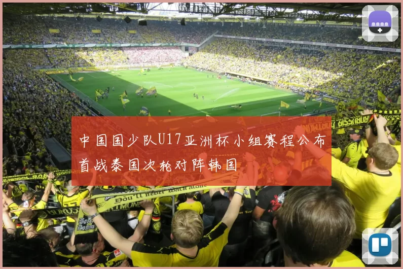 中国国少队U17亚洲杯小组赛程公布首战泰国次轮对阵韩国