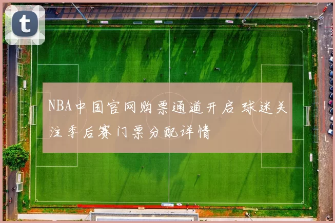 NBA中国官网购票通道开启 球迷关注季后赛门票分配详情