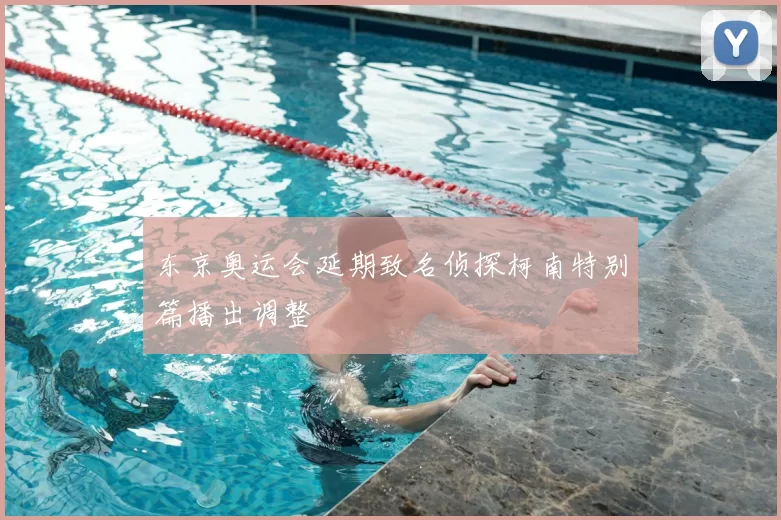 东京奥运会延期致名侦探柯南特别篇播出调整