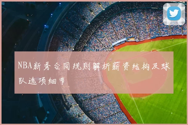 NBA新秀合同规则解析薪资结构及球队选项细节
