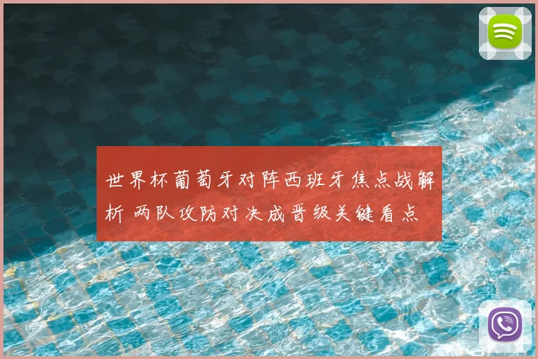 世界杯葡萄牙对阵西班牙焦点战解析 两队攻防对决成晋级关键看点