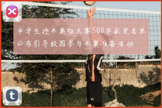 中学生迎冬奥征文赛500字获奖名单公布引导校园参与冬奥准备活动