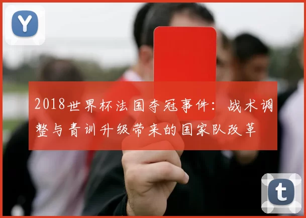2018世界杯法国夺冠事件:战术调整与青训升级带来的国家队改革