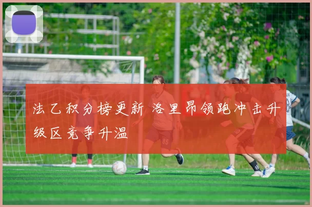 法乙积分榜更新 洛里昂领跑冲击升级区竞争升温