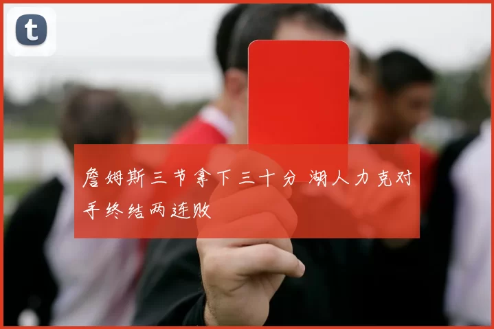 詹姆斯三节拿下三十分 湖人力克对手终结两连败