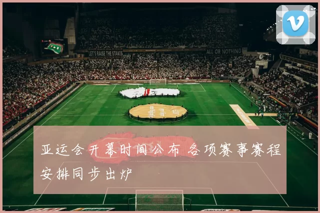 亚运会开幕时间公布 各项赛事赛程安排同步出炉