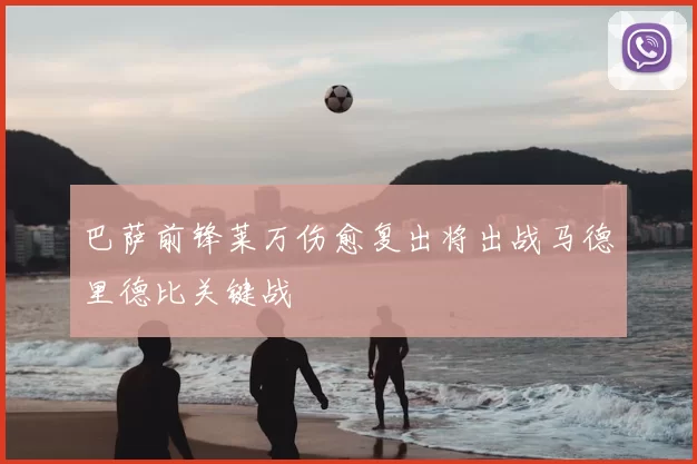 巴萨前锋莱万伤愈复出将出战马德里德比关键战