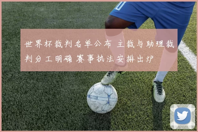 世界杯裁判名单公布 主裁与助理裁判分工明确 赛事执法安排出炉