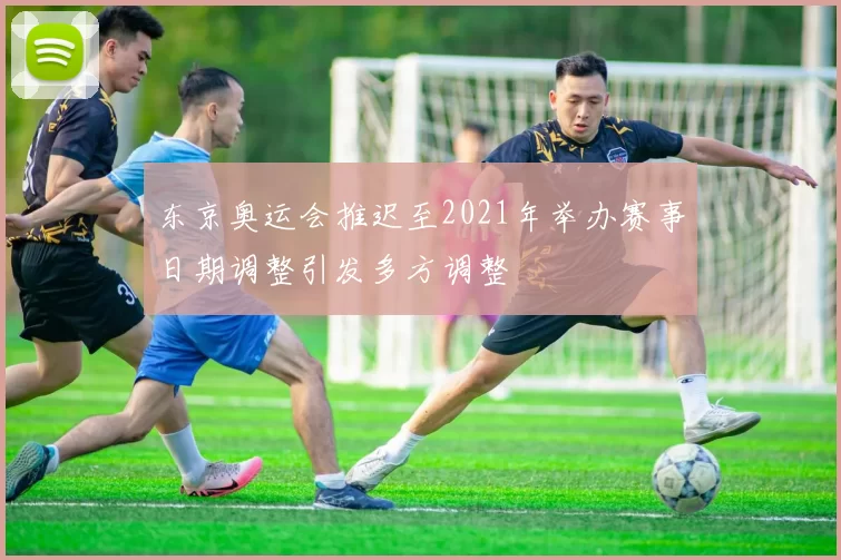 东京奥运会推迟至2021年举办赛事日期调整引发多方调整