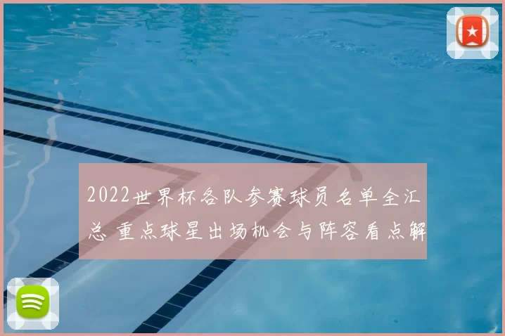2022世界杯各队参赛球员名单全汇总 重点球星出场机会与阵容看点解读