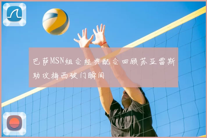 巴萨MSN组合经典配合回顾苏亚雷斯助攻梅西破门瞬间