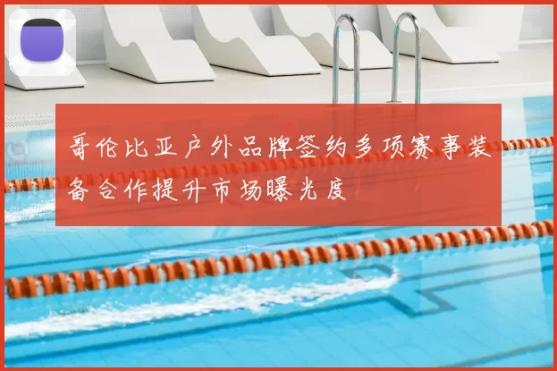 哥伦比亚户外品牌签约多项赛事装备合作提升市场曝光度