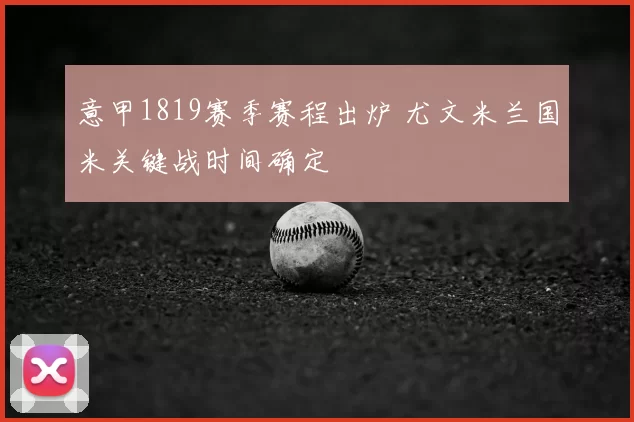 意甲1819赛季赛程出炉 尤文米兰国米关键战时间确定