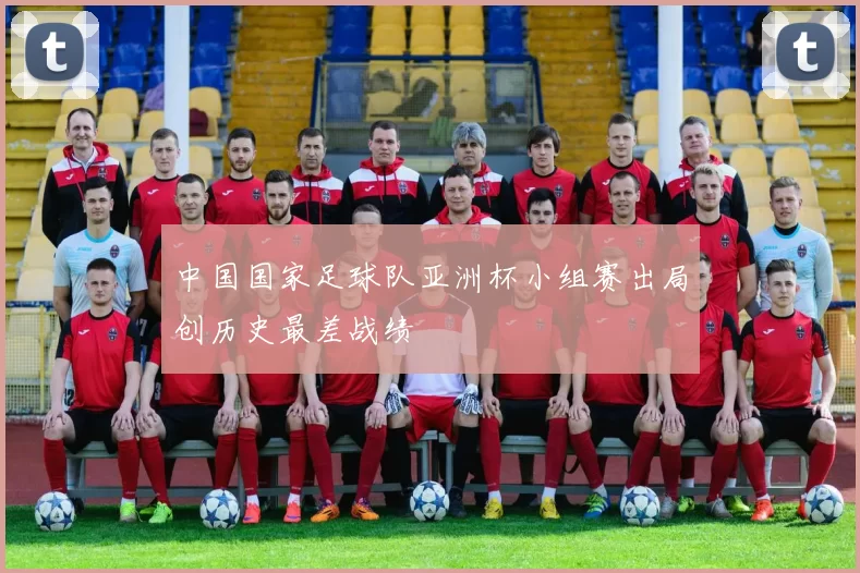 中国国家足球队亚洲杯小组赛出局创历史最差战绩