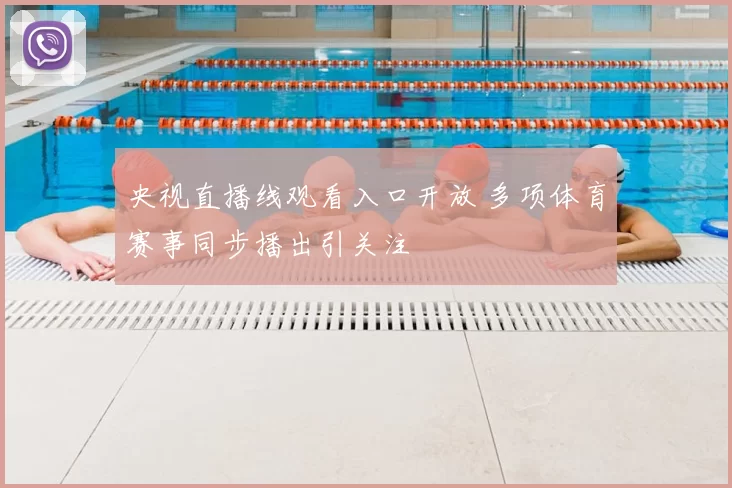 央视直播线观看入口开放 多项体育赛事同步播出引关注