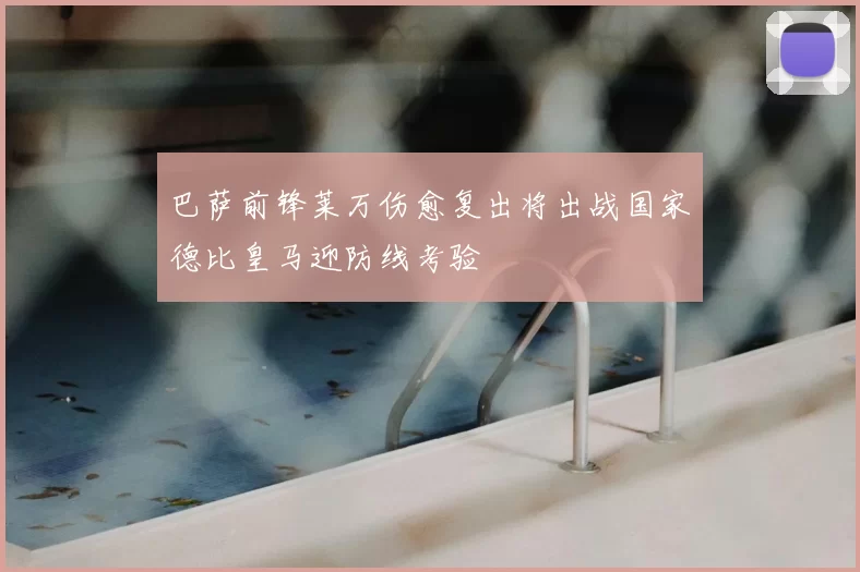 巴萨前锋莱万伤愈复出将出战国家德比皇马迎防线考验