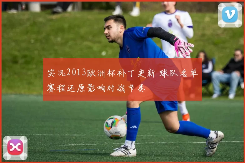 实况2013欧洲杯补丁更新 球队名单赛程还原影响对战节奏