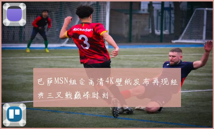 巴萨MSN组合高清4K壁纸发布再现经典三叉戟巅峰时刻