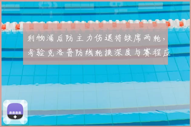 利物浦后防主力伤退将缺席两轮,考验克洛普防线轮换深度与赛程应对