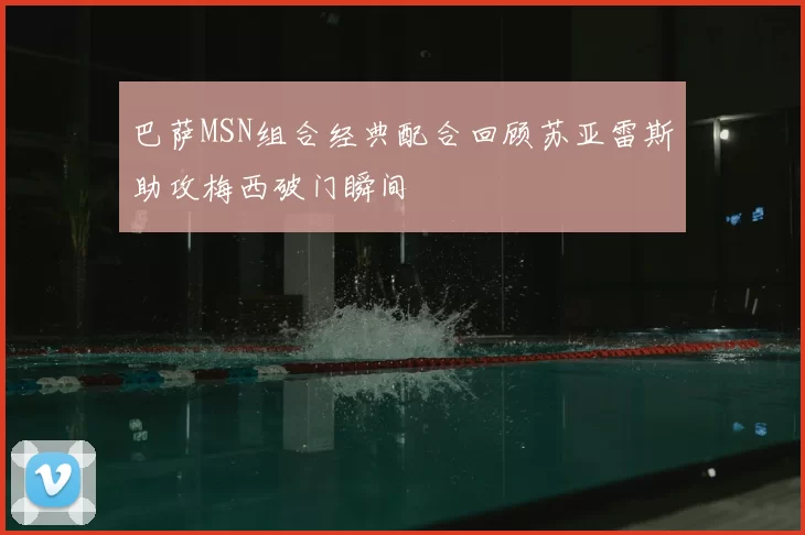 巴萨MSN组合经典配合回顾苏亚雷斯助攻梅西破门瞬间