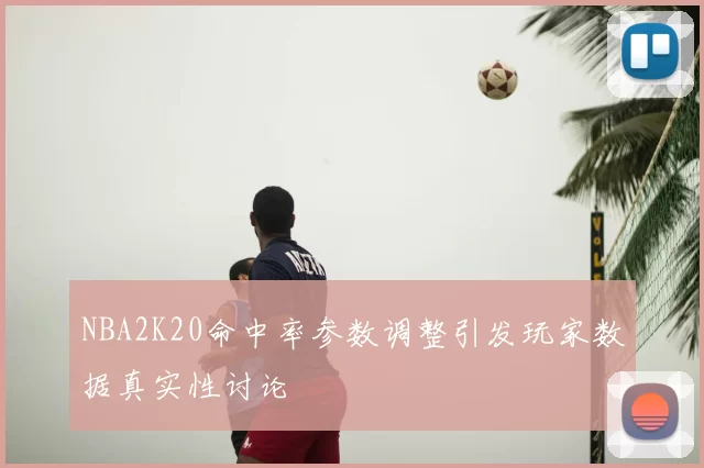 NBA2K20命中率参数调整引发玩家数据真实性讨论