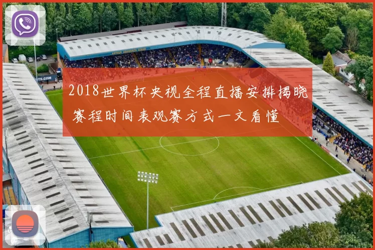 2018世界杯央视全程直播安排揭晓 赛程时间表观赛方式一文看懂