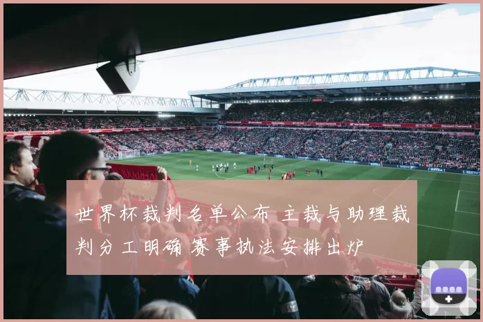 世界杯裁判名单公布 主裁与助理裁判分工明确 赛事执法安排出炉