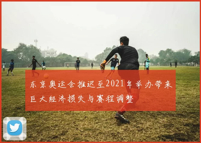 东京奥运会推迟至2021年举办带来巨大经济损失与赛程调整