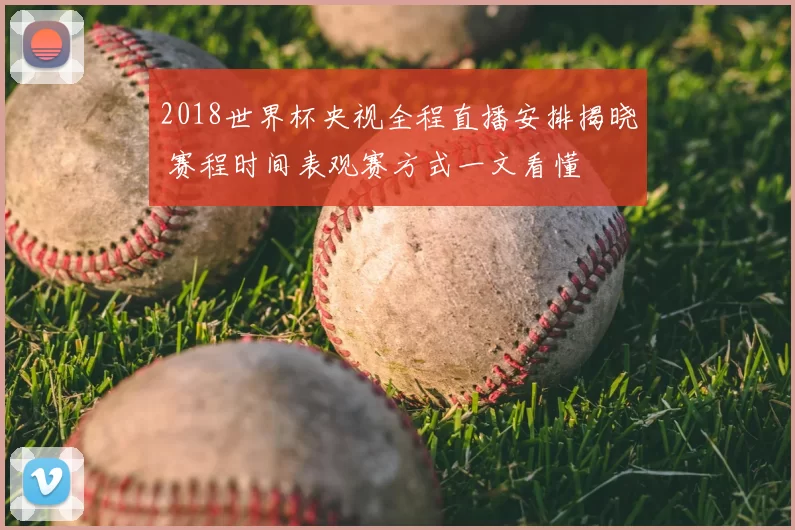 2018世界杯央视全程直播安排揭晓 赛程时间表观赛方式一文看懂