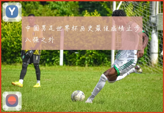 中国男足世界杯历史最佳成绩止步八强之外
