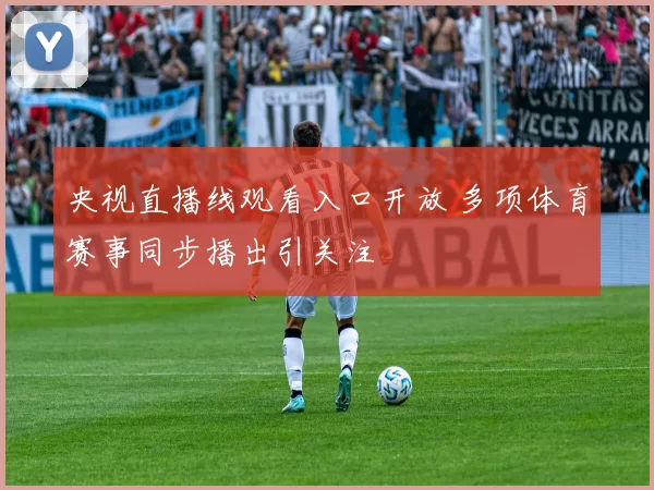 央视直播线观看入口开放 多项体育赛事同步播出引关注