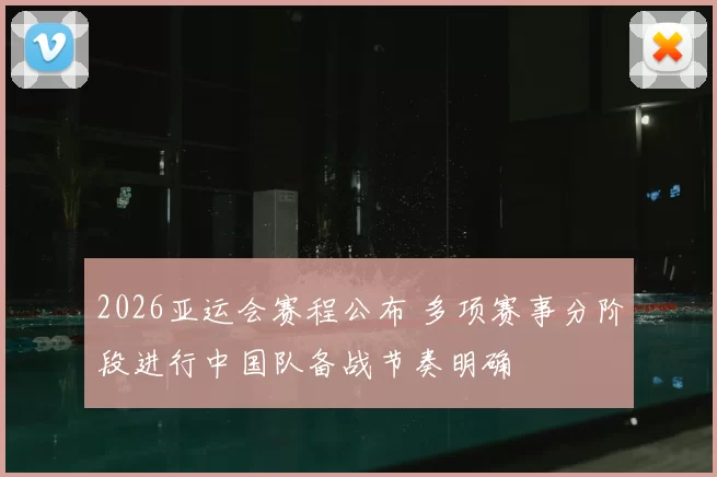 2026亚运会赛程公布 多项赛事分阶段进行中国队备战节奏明确