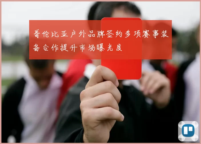 哥伦比亚户外品牌签约多项赛事装备合作提升市场曝光度