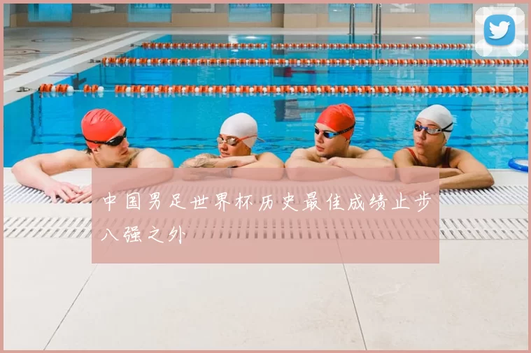 中国男足世界杯历史最佳成绩止步八强之外