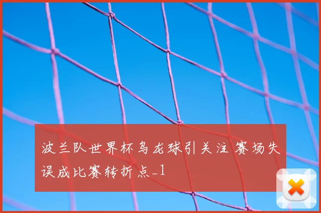 波兰队世界杯乌龙球引关注 赛场失误成比赛转折点_1