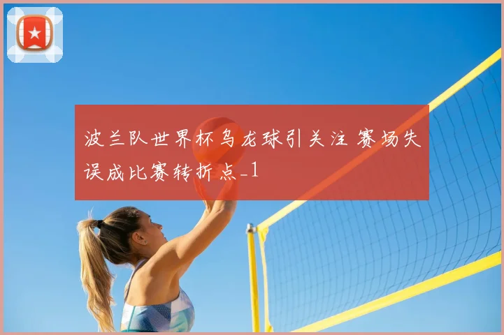 波兰队世界杯乌龙球引关注 赛场失误成比赛转折点_1
